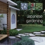 Japanese Gardening: An Inspirational Guide to Designing and Creating an Authentic Japanese Garden with Over 260 Exquisite Photographs