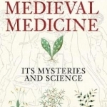 Medieval Medicine: Its Mysteries and Science