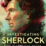 Investigating Sherlock: The Unofficial Guide