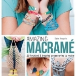Amazing Macrame: 29 Knotted and Beaded Accessories to Make