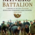 Miners&#039; Battalion: A History of the 12th (Pioneers) King&#039;s Own Yorkshire Light Infantry 1914 - 1918