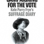 Campaigning for the Vote: Kate Parry Frye&#039;s Suffrage Diary