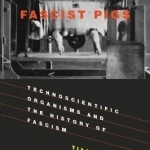 Fascist Pigs: Technoscientific Organisms and the History of Fascism