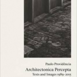 Paulo Providencia - Architectonica Percepta: Texts and Images 1989-2015