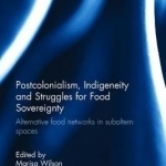 Postcolonialism, Indigeneity and Struggles for Food Sovereignty: Alternative Food Networks in Subaltern Spaces