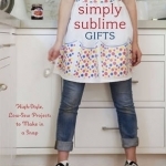 Simply Sublime Gifts: High-style, Low-sew Projects to Make in a Snap