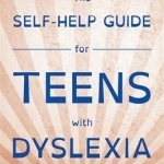 Self-Help Guide for Teens with Dyslexia: Useful Stuff You May Not Learn at School
