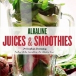 Alkaline Juices and Smoothies: Over 75 Rebalancing Juices &amp; a 7-Day Cleanse to Boost Your Energy and Restore Your Glow
