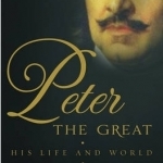 Peter the Great: The Compelling Story of the Man Who Created Modern Russia, Founded St Petersburg and Made His Country Part of Europe