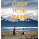 Closer to the Ground: An Outdoor Family&#039;s Year on the Water, in the Woods and at the Table
