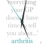 Everything Your GP Doesn&#039;t Have Time to Tell You About Arthritis