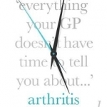 Everything Your GP Doesn't Have Time to Tell You About Arthritis