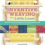 Inventive Weaving on a Little Loom: Discover the Full Potential of the Rigid-Heddle Loom