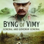 Byng of Vimy: General and Governor General