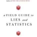 A Field Guide to Lies and Statistics: A Neuroscientist on How to Make Sense of a Complex World