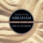 Inheriting Abraham: The Legacy of the Patriarch in Judaism, Christianity, and Islam