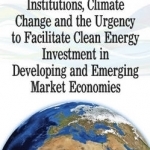 International Financial Institutions, Climate Change &amp; the Urgency to Facilitate Clean Energy Investment in Developing &amp; Emerging Market Economies