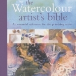 Watercolour Artist&#039;s Bible: The Essential Reference for the Practicing Artist