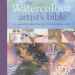 Watercolour Artist's Bible: The Essential Reference for the Practicing Artist
