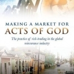 Making a Market for Acts of God: The Practice of Risk Trading in the Global Reinsurance Industry