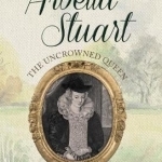 Arbella Stuart: The Uncrowned Queen