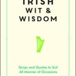 Irish Wit and Wisdom: Quips and Quotes to Suit All Manner of Occasions