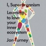 I, Superorganism: Learning to Love Your Inner Ecosystem