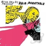Hair: Debatable by Atom and His Package