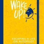 Wake Up!: Escaping a Life on Autopilot