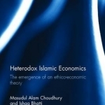 Heterodox Islamic Economics: The Emergence of an Ethico-Economic Theory