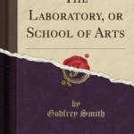 The Laboratory, or School of Arts (Classic Reprint)