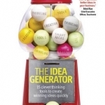 The Idea Generator: 15 Clever Thinking Tools to Create Winning Ideas Quickly