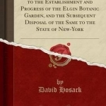 A Statement of Facts Relative to the Establishment and Progress of the Elgin Botanic Garden, and the Subsequent Disposal of the Same to the State of New-York (Classic Reprint)