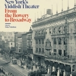 New York&#039;s Yiddish Theater: From the Bowery to Broadway