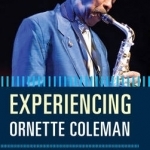 Experiencing Ornette Coleman: A Listener&#039;s Companion