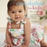 Cute Clothes for Kids: 25 Projects for 0-5 Year Olds