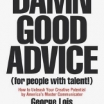 Damn Good Advice (for People With Talent!): How to Unleash Your Creative Potential by America&#039;s Master Communicator, George Lois