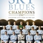 Play Up Sky Blues: Champions 1967: Coventry City&#039;s Rise to the Top