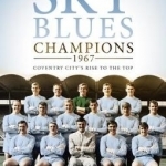 Play Up Sky Blues: Champions 1967: Coventry City's Rise to the Top