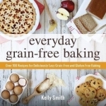 Everyday Grain-Free Baking: Over 100 Recipes for Deliciously Easy Grain-Free and Gluten-Free Baking