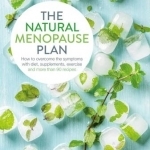 The Natural Menopause Plan: How to Overcome the Symptoms with Diet, Supplements, Exercise and More Than 90 Recipes