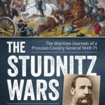 The Studnitz Wars: The Wartime Journals of a Prussian Cavalry General 1849-71