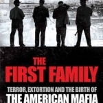 The First Family: Terror, Extortion and the Birth of the American Mafia