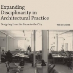 Expanding Disciplinarity in Architectural Practice: Designing from the Room to the City