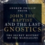 John the Baptist and the Last Gnostics: The Secret History of the Mandaeans