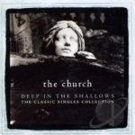 Deep In The Shallows: Classic Singles Collection by The Church