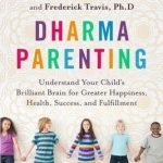 Dharma Parenting: Understand Your Child&#039;s Brilliant Brain for Greater Happiness, Health, Success, and Fulfillment