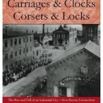 Carriages and Clocks, Corsets and Locks: The Rise and Fall of an Industrial City - New Haven, Connecticut