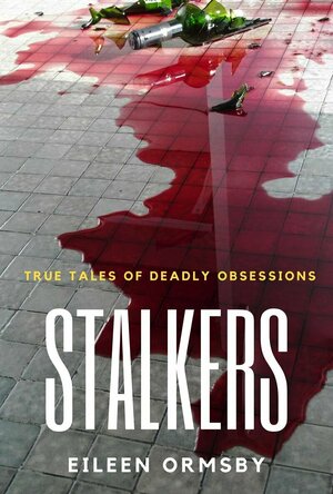 Stalkers: True Stories of Deadly Obsessions (Dark Webs True Crime #3)