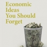 Economic Ideas You Should Forget